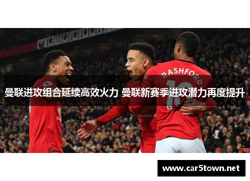 曼联进攻组合延续高效火力 曼联新赛季进攻潜力再度提升