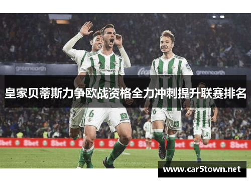 皇家贝蒂斯力争欧战资格全力冲刺提升联赛排名