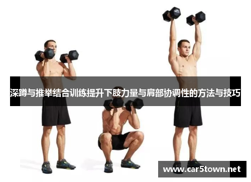 深蹲与推举结合训练提升下肢力量与肩部协调性的方法与技巧