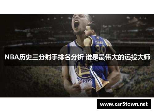 NBA历史三分射手排名分析 谁是最伟大的远投大师