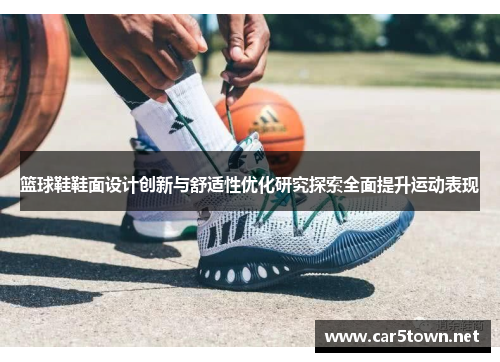 篮球鞋鞋面设计创新与舒适性优化研究探索全面提升运动表现