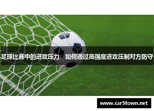 足球比赛中的进攻压力：如何通过高强度进攻压制对方防守